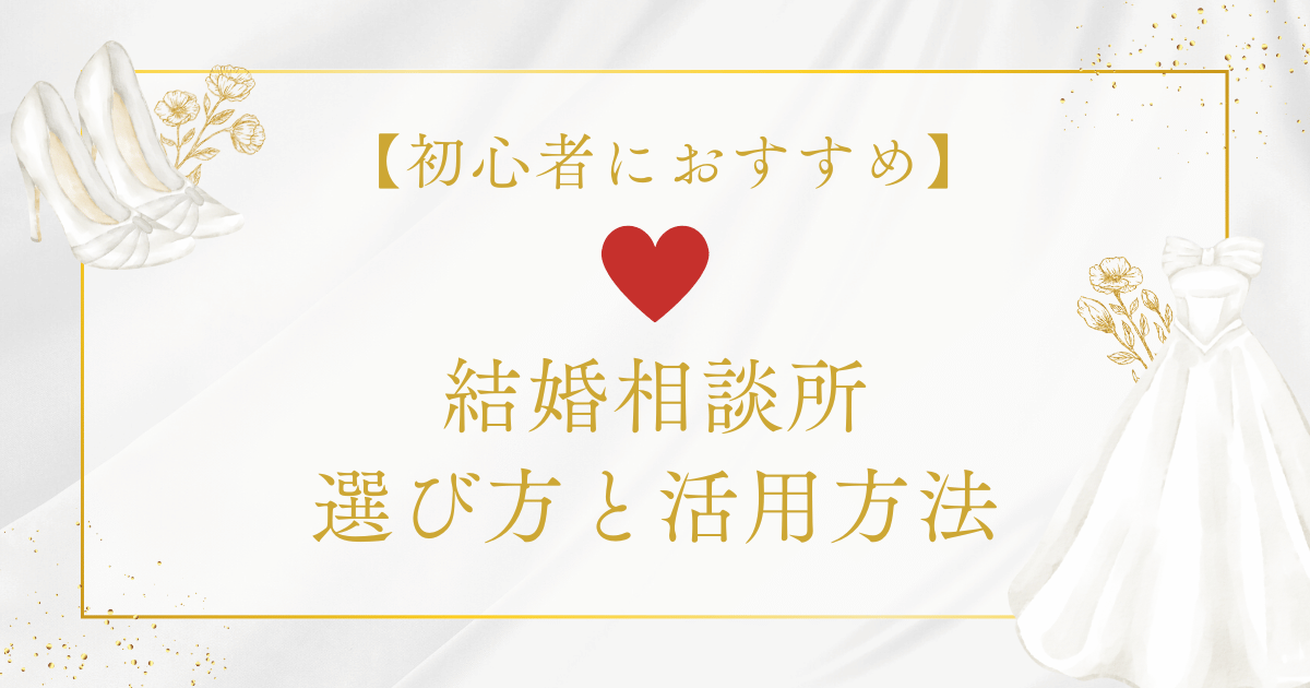 結婚相談所の選び方と活用方法【初心者におすすめ】