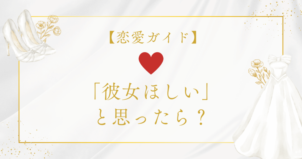 「彼女ほしい」から「彼女できた」までの恋愛ガイド